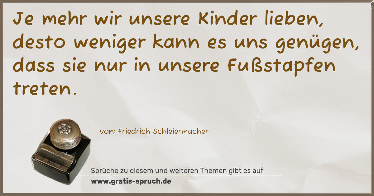 Spruchbild: Je mehr wir unsere Kinder lieben, desto weniger kann es uns genügen, dass sie nur in unser …