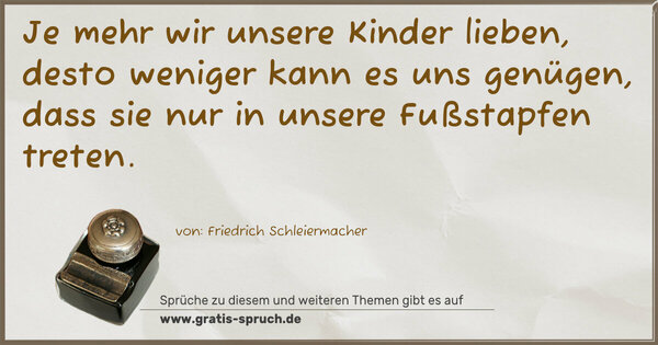 Spruch Visualisierung: Je mehr wir unsere Kinder lieben,
desto weniger kann es uns genügen,
dass sie nur in unsere Fußstapfen treten.