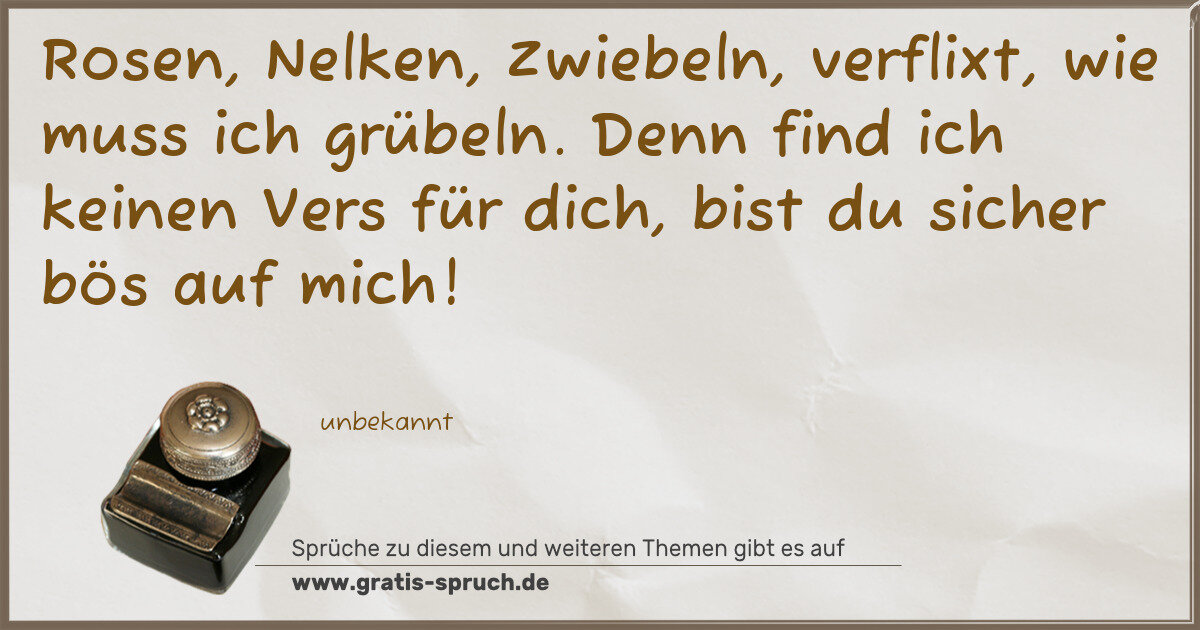 Spruchbild: Rosen, Nelken, Zwiebeln, verflixt, wie muss ich grübeln. Denn find ich keinen Vers für dic …