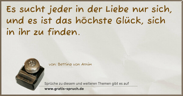 Spruch Visualisierung: Es sucht jeder in der Liebe nur sich,
und es ist das höchste Glück, sich in ihr zu finden.