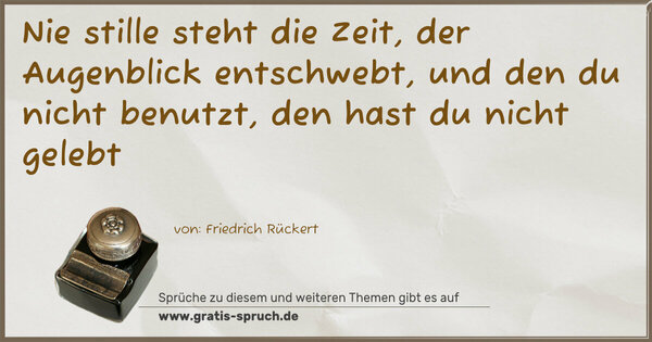 Spruch Visualisierung: Nie stille steht die Zeit,
der Augenblick entschwebt,
und den du nicht benutzt,
den hast du nicht gelebt