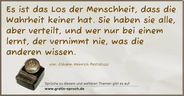 Spruch Visualisierung: Es ist das Los der Menschheit, dass die Wahrheit keiner hat. Sie haben sie alle, aber verteilt, und wer nur bei einem lernt, der vernimmt nie, was die anderen wissen.