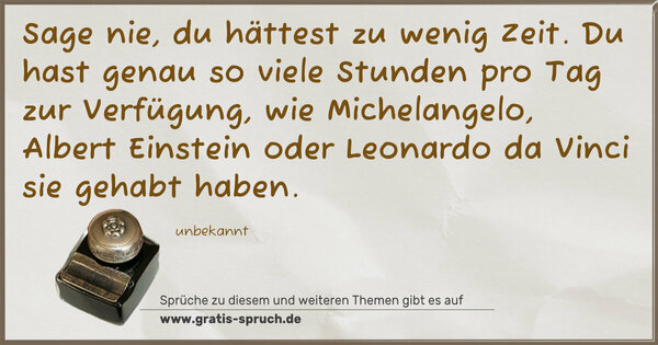 Spruch Visualisierung: Sage nie, du hättest zu wenig Zeit.
Du hast genau so viele Stunden pro Tag zur Verfügung,
wie Michelangelo, Albert Einstein oder Leonardo da Vinci
sie gehabt haben.