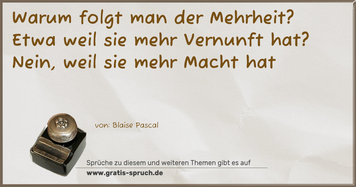 Spruchbild: Warum folgt man der Mehrheit? Etwa weil sie mehr Vernunft hat? Nein, weil sie mehr Macht h …