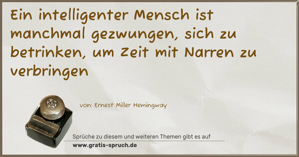 Spruch Visualisierung: Ein intelligenter Mensch ist manchmal gezwungen,
sich zu betrinken, um Zeit mit Narren zu verbringen