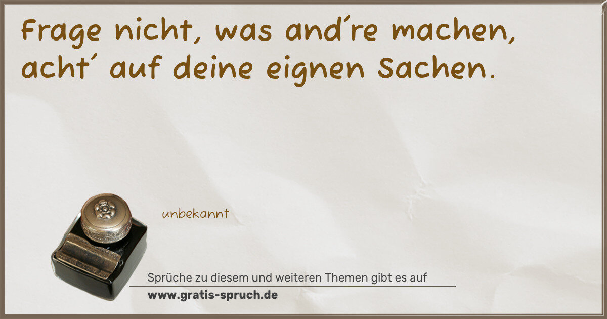 Spruchbild: Frage nicht, was and're machen, acht' auf deine eignen Sachen.
