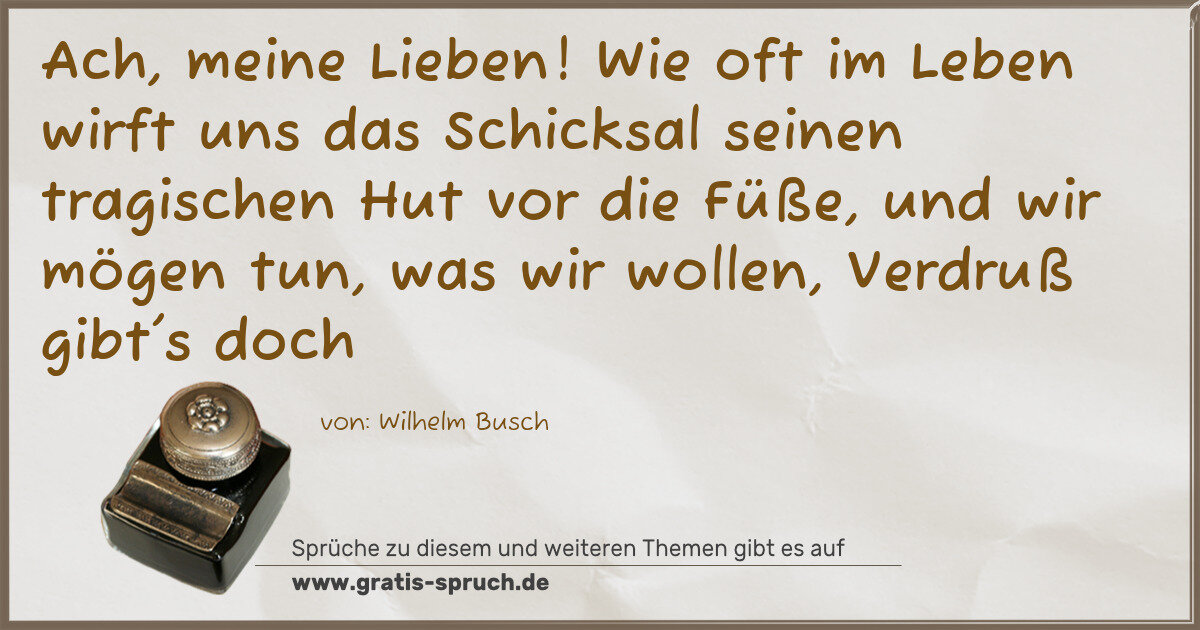 Spruchbild: Ach, meine Lieben! Wie oft im Leben wirft uns das Schicksal seinen tragischen Hut vor die …