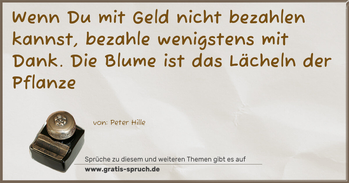 Spruchbild: Wenn Du mit Geld nicht bezahlen kannst, bezahle wenigstens mit Dank. Die Blume ist das Lä …