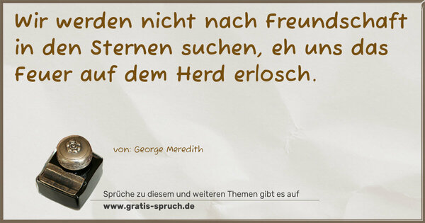 Spruch Visualisierung: Wir werden nicht nach Freundschaft in den Sternen suchen,
eh uns das Feuer auf dem Herd erlosch.
