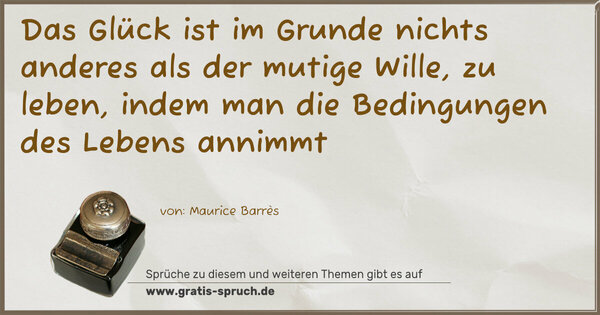 Spruch Visualisierung: Das Glück ist im Grunde nichts anderes
als der mutige Wille, zu leben,
indem man die Bedingungen des Lebens annimmt