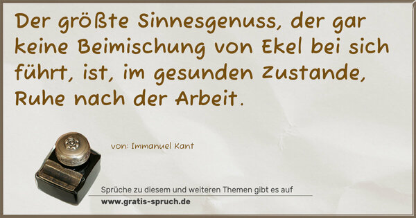 Spruch Visualisierung: Der größte Sinnesgenuss, der gar keine Beimischung von Ekel bei sich führt, ist, im gesunden Zustande, Ruhe nach der Arbeit. 
