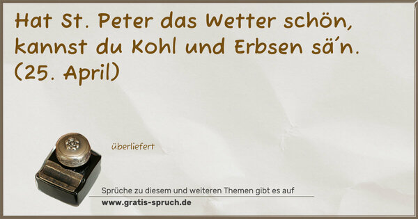 Spruch Visualisierung: Hat St. Peter das Wetter schön,
kannst du Kohl und Erbsen sä'n.
(25. April)