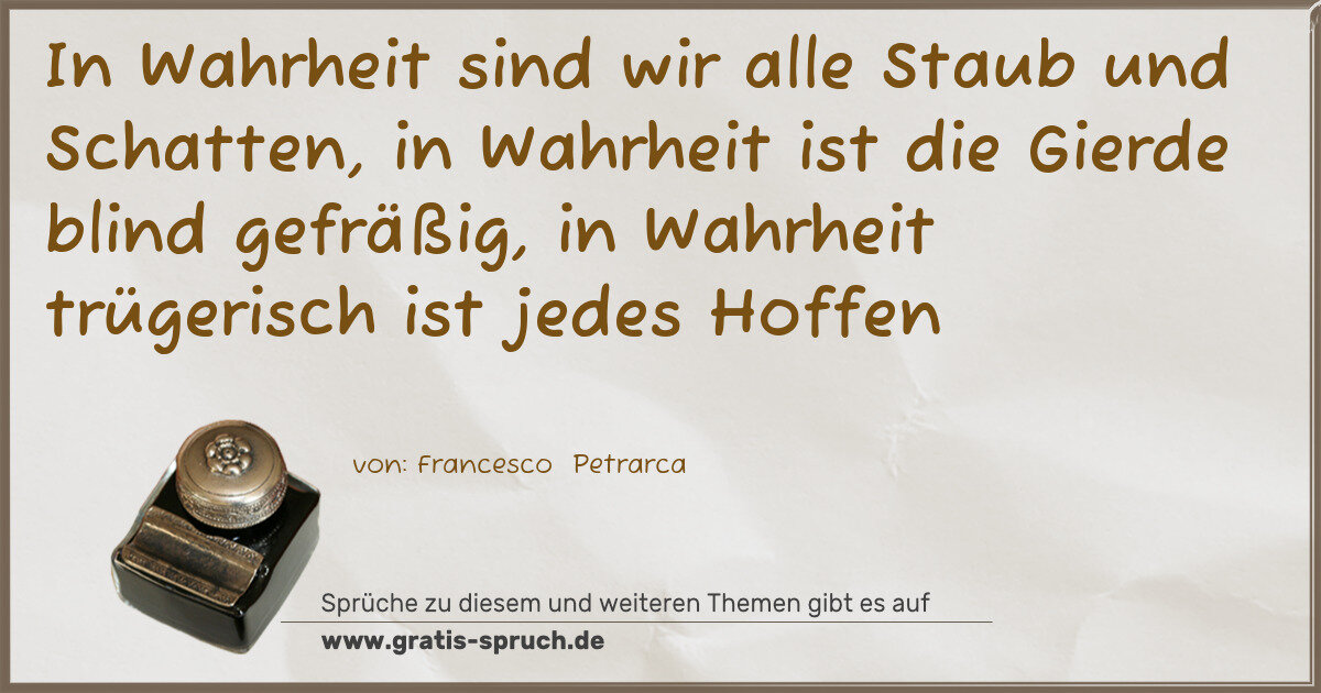 Spruchbild: In Wahrheit sind wir alle Staub und Schatten, in Wahrheit ist die Gierde blind gefräßig, …