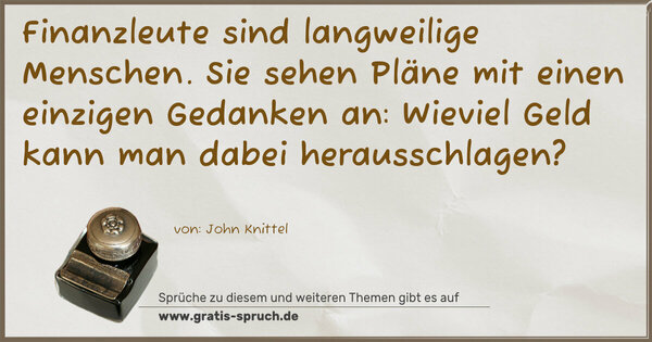 Spruch Visualisierung: Finanzleute sind langweilige Menschen.
Sie sehen Pläne mit einen einzigen Gedanken an:
Wieviel Geld kann man dabei herausschlagen? 