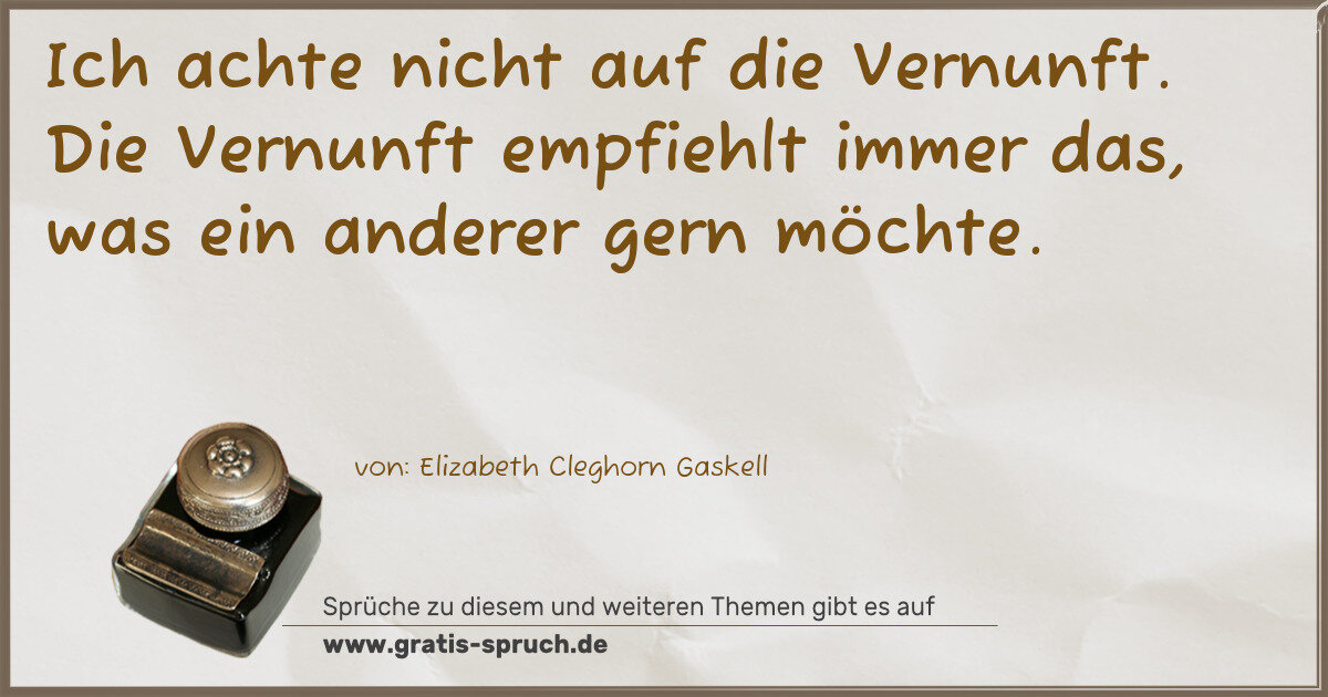 Spruchbild: Ich achte nicht auf die Vernunft. Die Vernunft empfiehlt immer das, was ein anderer gern …