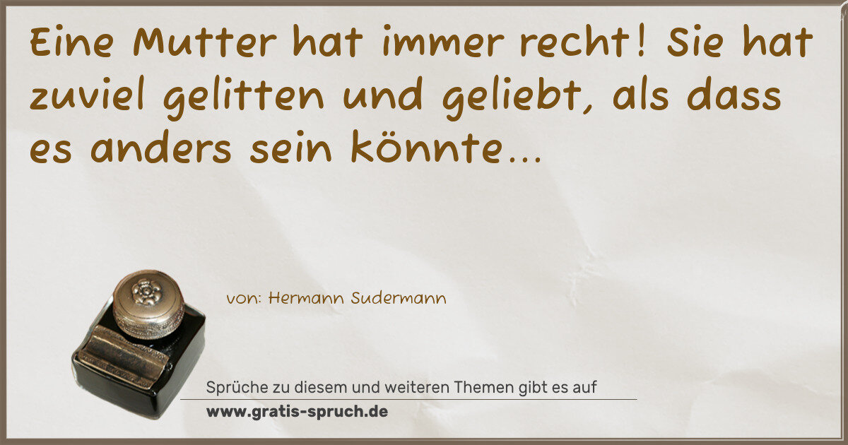 Spruchbild: Eine Mutter hat immer recht! Sie hat zuviel gelitten und geliebt, als dass es anders sein …