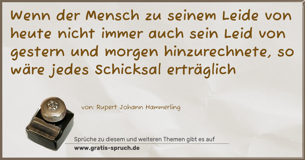 Spruchbild: Wenn der Mensch zu seinem Leide von heute nicht immer auch sein Leid von gestern und morge …