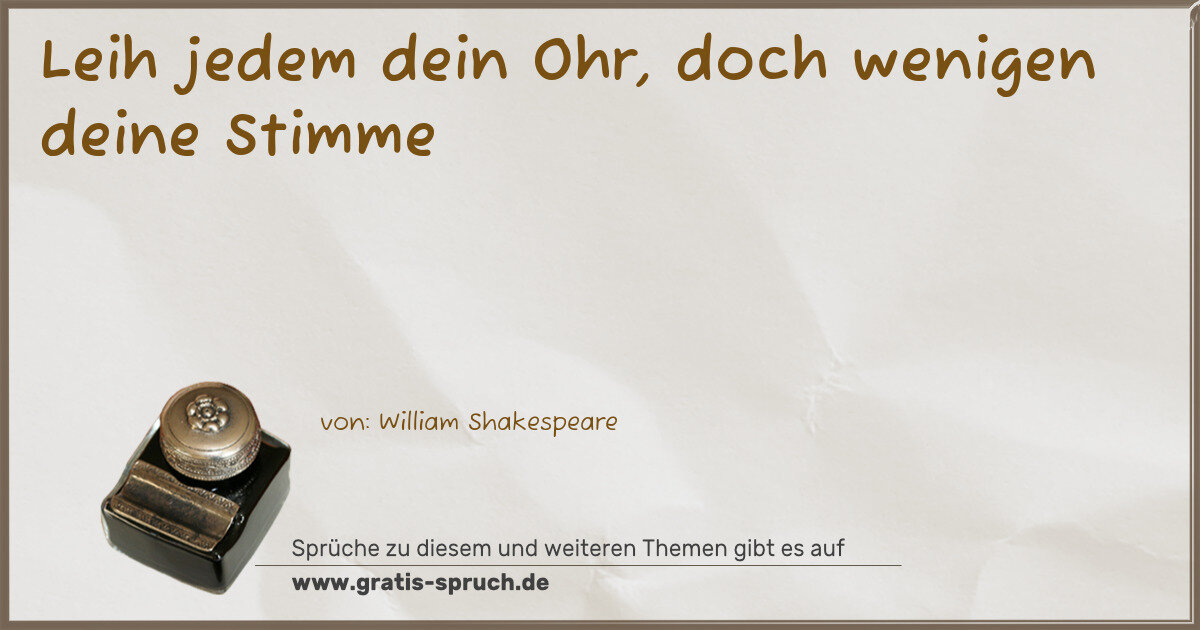 Spruchbild: Leih jedem dein Ohr, doch wenigen deine Stimme