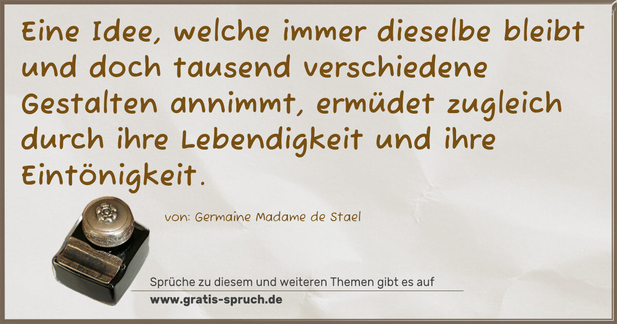Spruchbild: Eine Idee, welche immer dieselbe bleibt und doch tausend verschiedene Gestalten annimmt, …