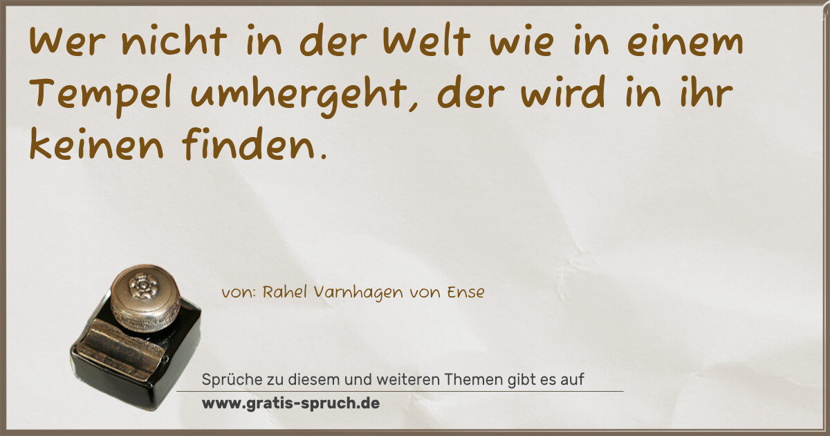 Spruchbild: Wer nicht in der Welt wie in einem Tempel umhergeht, der wird in ihr keinen finden.