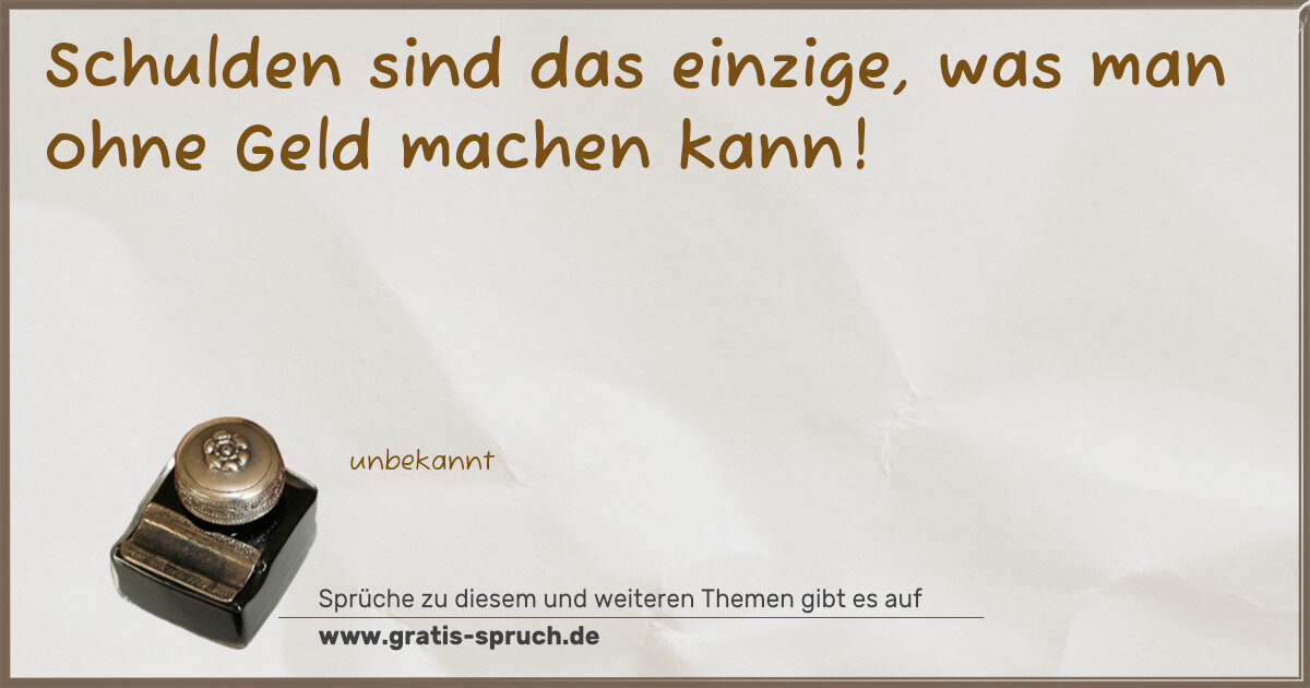 Spruchbild: Schulden sind das einzige, was man ohne Geld machen kann!