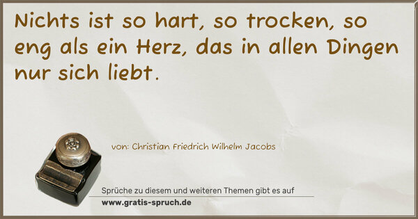 Spruch Visualisierung: Nichts ist so hart, so trocken, so eng als ein Herz,
das in allen Dingen nur sich liebt.