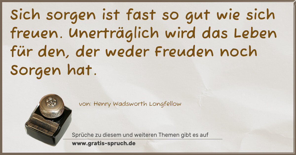 Spruchbild: Sich sorgen ist fast so gut wie sich freuen. Unerträglich wird das Leben für den, der wede …