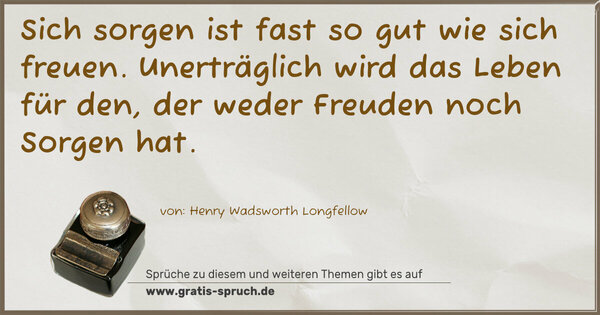 Spruch Visualisierung: Sich sorgen ist fast so gut wie sich freuen.
Unerträglich wird das Leben für den,
der weder Freuden noch Sorgen hat.