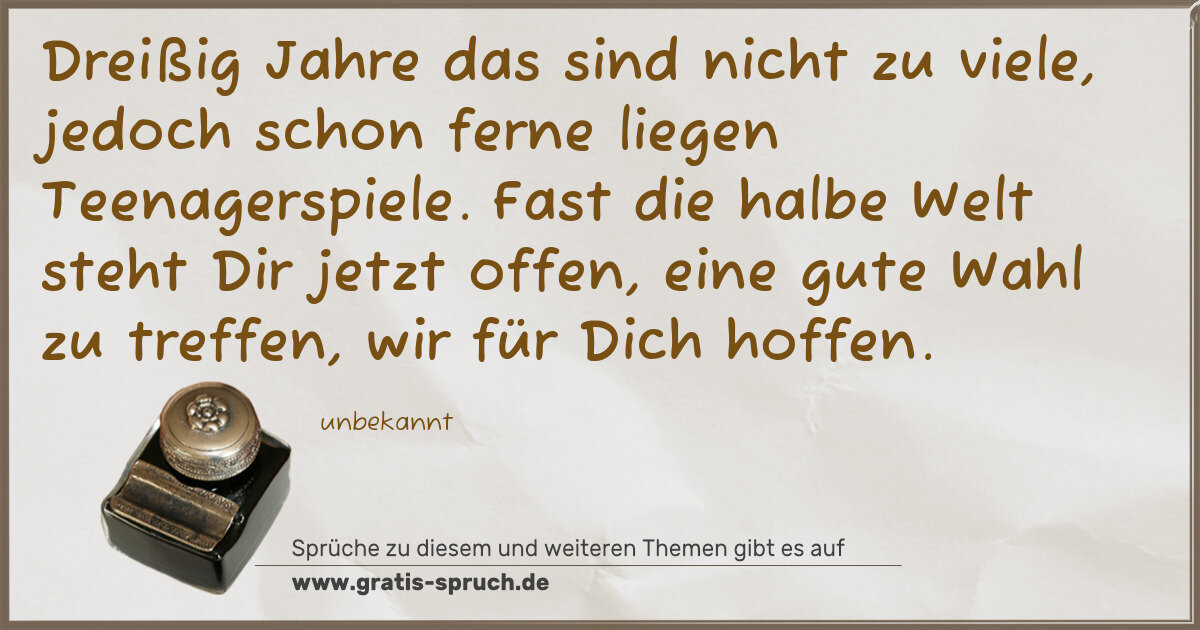 Spruchbild: Dreißig Jahre das sind nicht zu viele, jedoch schon ferne liegen Teenagerspiele. Fast die …