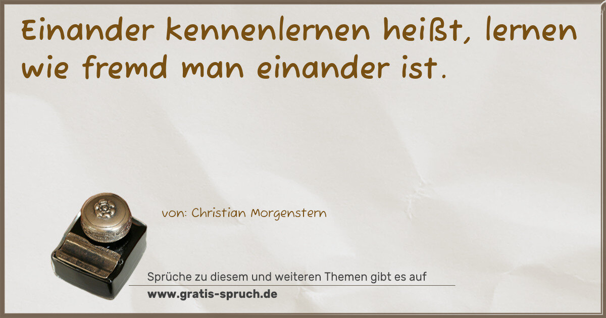 Spruchbild: Einander kennenlernen heißt, lernen wie fremd man einander ist.