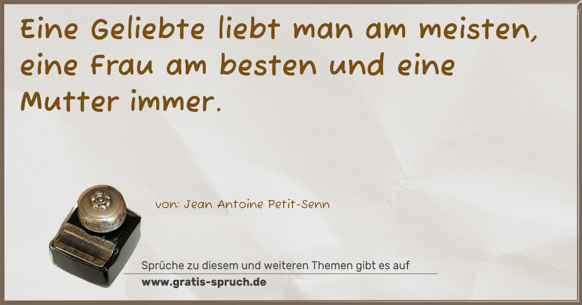 Spruchbild: Eine Geliebte liebt man am meisten, eine Frau am besten und eine Mutter immer.