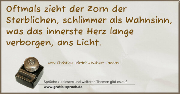 Spruch Visualisierung: Oftmals zieht der Zorn der Sterblichen,
schlimmer als Wahnsinn,
was das innerste Herz lange verborgen, ans Licht.