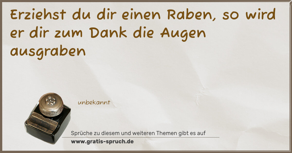 Spruchbild: Erziehst du dir einen Raben, so wird er dir zum Dank die Augen ausgraben