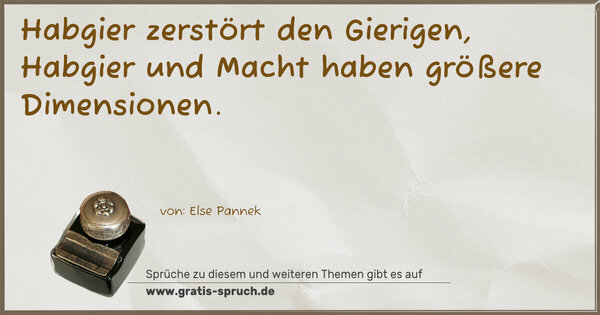 Spruch Visualisierung: Habgier zerstört den Gierigen,
Habgier und Macht
haben größere Dimensionen.