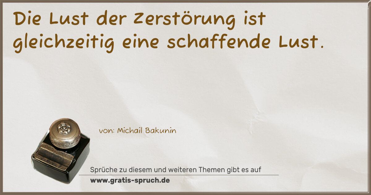 Spruchbild: Die Lust der Zerstörung ist gleichzeitig eine schaffende Lust.