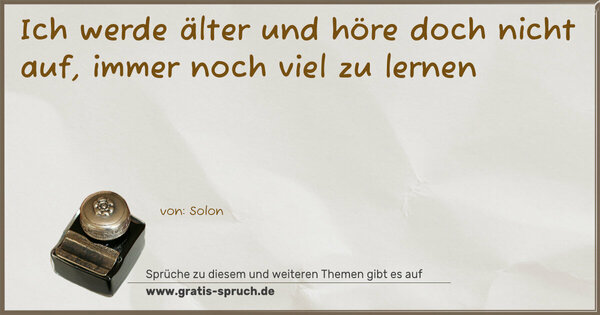 Spruch Visualisierung: Ich werde älter und höre doch nicht auf,
immer noch viel zu lernen