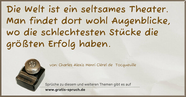 Spruch Visualisierung: Die Welt ist ein seltsames Theater.
Man findet dort wohl Augenblicke,
wo die schlechtesten Stücke die größten Erfolg haben.
