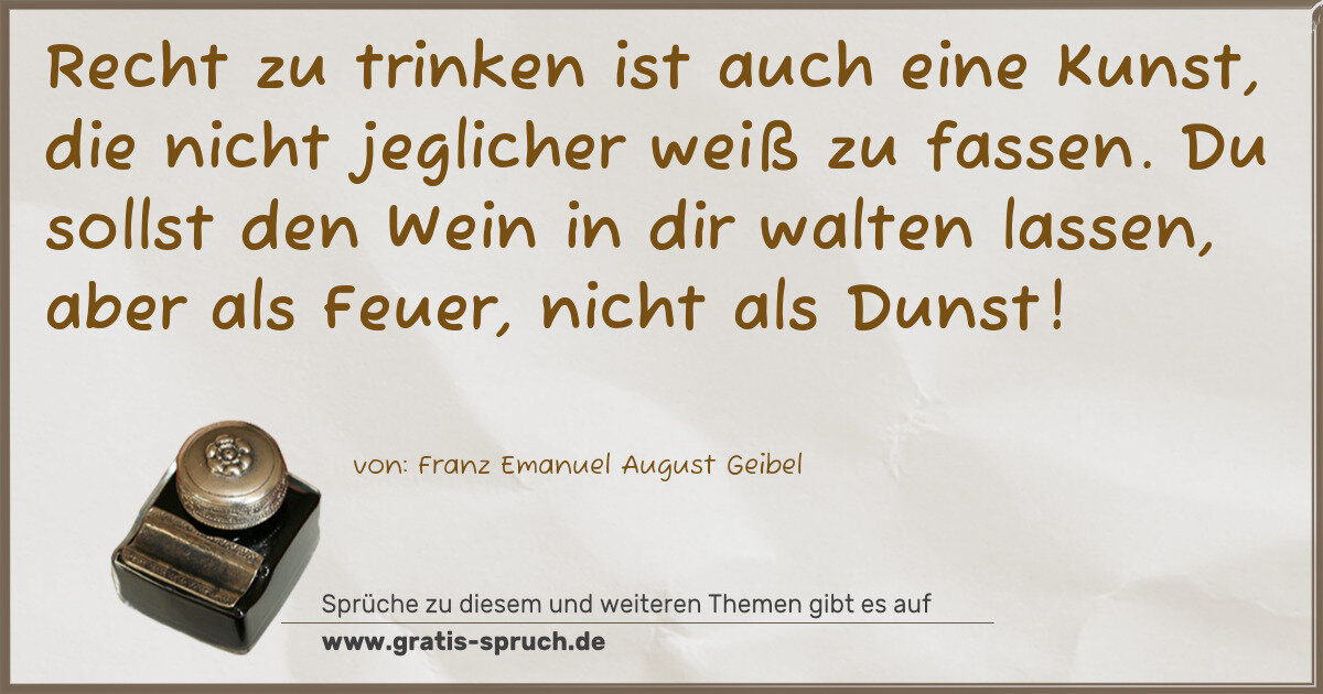 Spruchbild: Recht zu trinken ist auch eine Kunst, die nicht jeglicher weiß zu fassen. Du sollst den We …