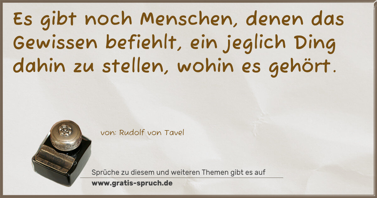 Spruchbild: Es gibt noch Menschen, denen das Gewissen befiehlt, ein jeglich Ding dahin zu stellen, wo …