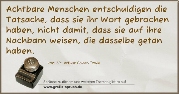 Spruch Visualisierung: Achtbare Menschen entschuldigen die Tatsache,
dass sie ihr Wort gebrochen haben, nicht damit,
dass sie auf ihre Nachbarn weisen, die dasselbe getan haben.
