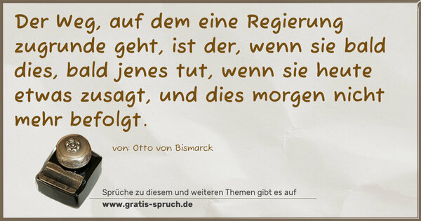 Spruch Visualisierung: Der Weg, auf dem eine Regierung zugrunde geht, ist der,
wenn sie bald dies, bald jenes tut,
wenn sie heute etwas zusagt,
und dies morgen nicht mehr befolgt.