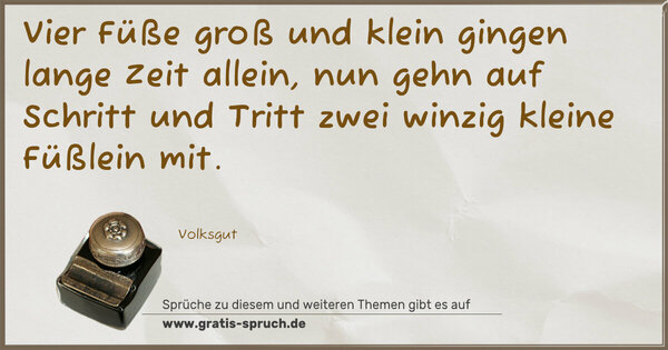 Spruch Visualisierung: Vier Füße groß und klein
gingen lange Zeit allein,
nun gehn auf Schritt und Tritt
zwei winzig kleine Füßlein mit.