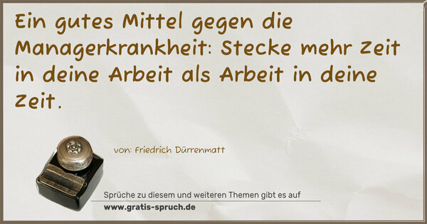 Spruch Visualisierung: Ein gutes Mittel gegen die Managerkrankheit:
Stecke mehr Zeit in deine Arbeit als Arbeit in deine Zeit.