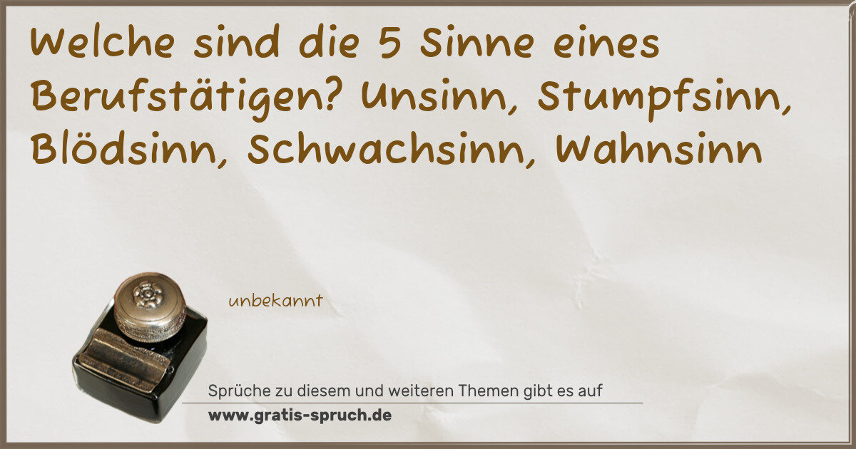 Spruchbild: Welche sind die 5 Sinne eines Berufstätigen? Unsinn, Stumpfsinn, Blödsinn, Schwachsinn, W …