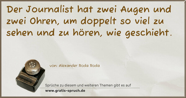 Spruch Visualisierung: Der Journalist hat zwei Augen und zwei Ohren,
um doppelt so viel zu sehen und zu hören, wie geschieht.