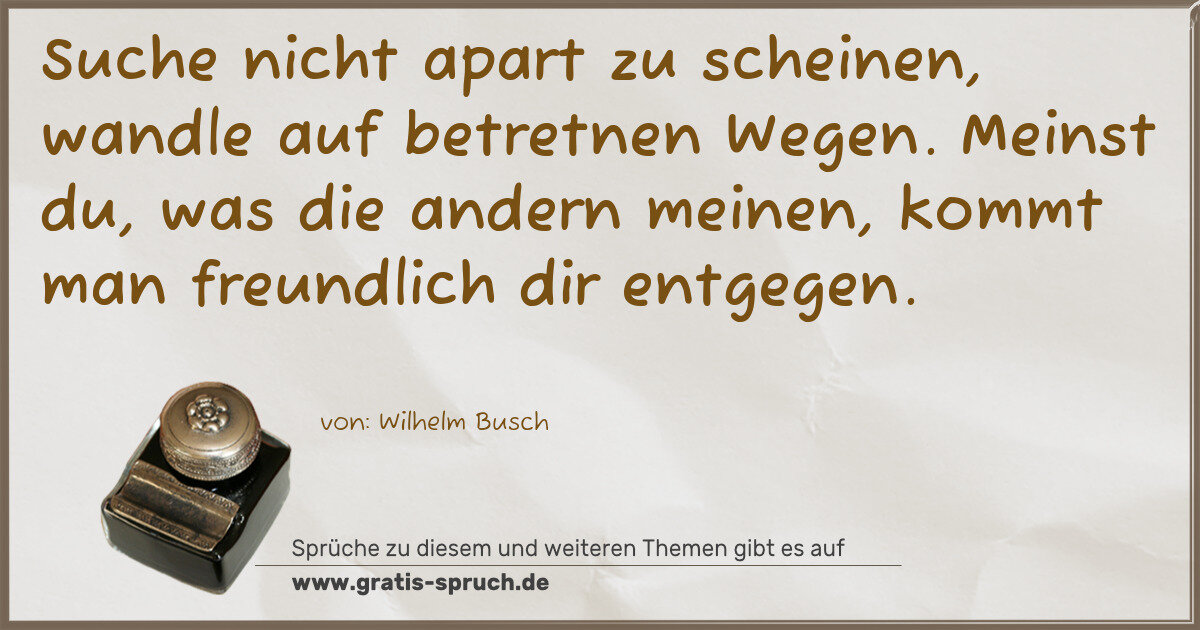 Spruchbild: Suche nicht apart zu scheinen, wandle auf betretnen Wegen. Meinst du, was die andern meine …