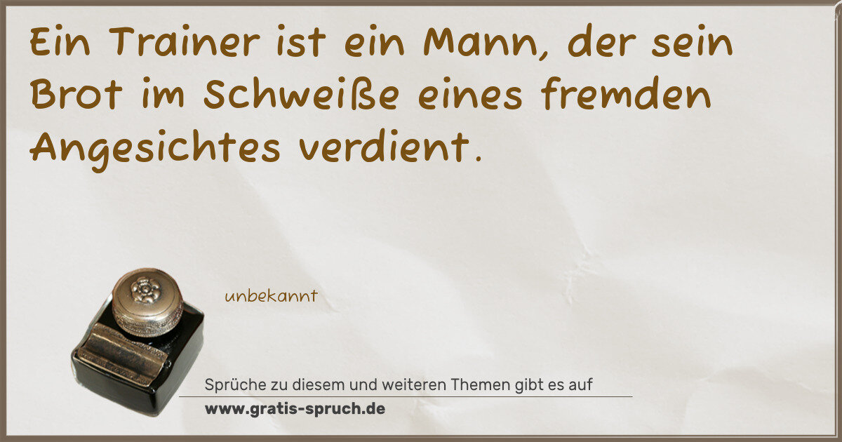 Spruchbild: Ein Trainer ist ein Mann, der sein Brot im Schweiße eines fremden Angesichtes verdient.