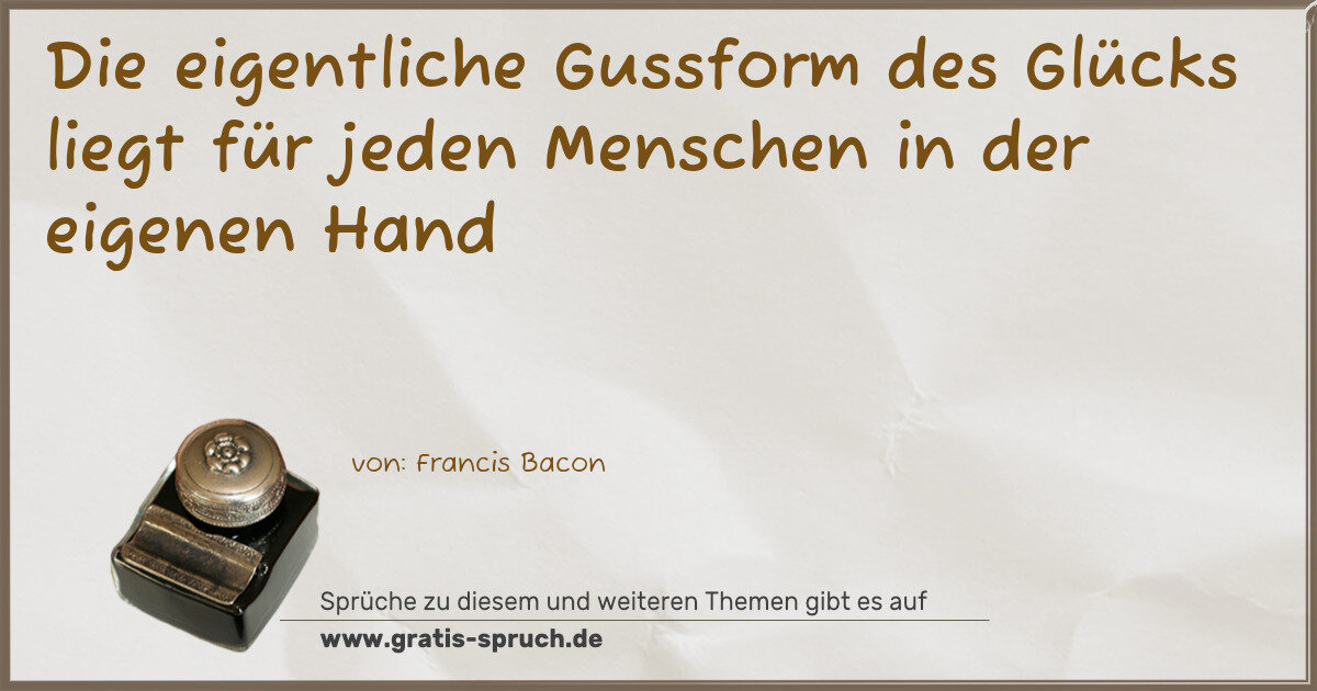 Spruchbild: Die eigentliche Gussform des Glücks liegt für jeden Menschen in der eigenen Hand