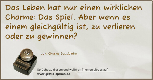 Spruch Visualisierung: Das Leben hat nur einen wirklichen Charme:
Das Spiel.
Aber wenn es einem gleichgültig ist,
zu verlieren oder zu gewinnen?