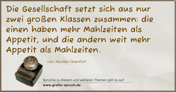 Spruch Visualisierung: Die Gesellschaft
setzt sich aus nur zwei großen Klassen zusammen:
die einen haben mehr Mahlzeiten als Appetit,
und die andern weit mehr Appetit als Mahlzeiten.